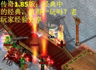 传奇1.85版:经典中的经典,值得一玩吗?老玩家经验分享 传奇1.85版:经典中的经典,值得一玩吗?老玩家经验分享