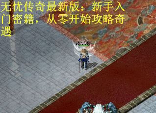 无忧传奇最新版：新手入门密籍，从零开始攻略奇遇