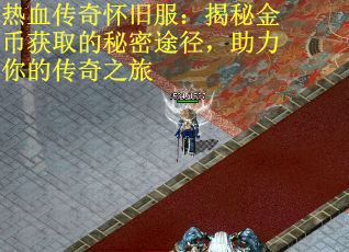 热血传奇怀旧服：揭秘金币获取的秘密途径，助力你的传奇之旅