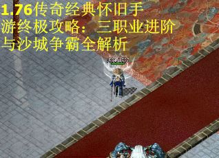 1.76传奇经典怀旧手游终极攻略：三职业进阶与沙城争霸全解析