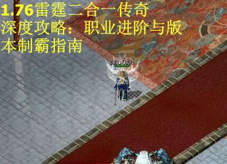 1.76雷霆二合一传奇深度攻略：职业进阶与版本制霸指南