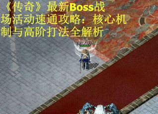 《传奇》最新Boss战场活动速通攻略:核心机制与高阶打法全解析 《传奇》最新Boss战场活动速通攻略:核心机制与高阶打法全解析