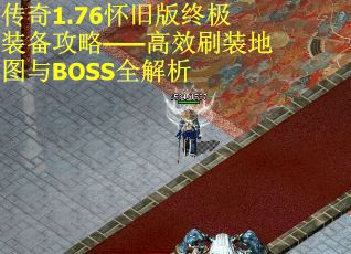 传奇1.76怀旧版终极装备攻略——高效刷装地图与BOSS全解析