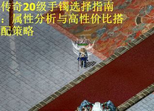 传奇20级手镯选择指南：属性分析与高性价比搭配策略