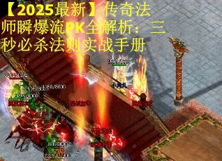 【2025最新】传奇法师瞬爆流PK全解析：三秒必杀法则实战手册