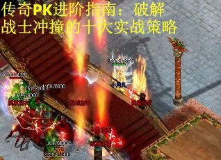 传奇PK进阶指南:破解战士冲撞的十大实战策略 传奇PK进阶指南:破解战士冲撞的十大实战策略