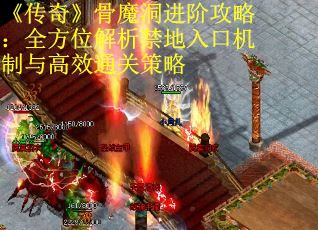 《传奇》骨魔洞进阶攻略：全方位解析禁地入口机制与高效通关策略