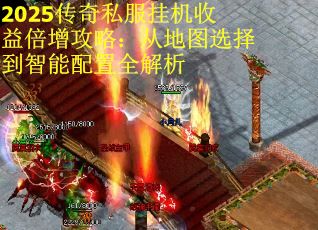 2025传奇私服挂机收益倍增攻略：从地图选择到智能配置全解析