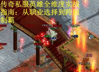 传奇私服英雄全维度实战指南：从职业选择到跨服制霸