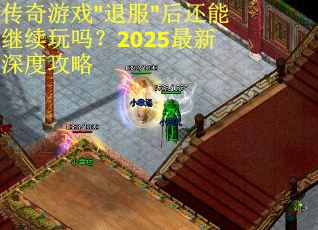 传奇游戏"退服"后还能继续玩吗？2025最新深度攻略
