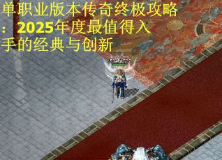 单职业版本传奇终极攻略：2025年度最值得入手的经典与创新