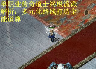 单职业传奇道士终极流派解析:多元化路线打造全能道尊 单职业传奇道士终极流派解析:多元化路线打造全能道尊