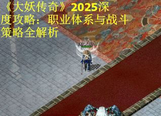 《大妖传奇》2025深度攻略：职业体系与战斗策略全解析