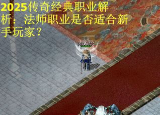 2025传奇经典职业解析：法师职业是否适合新手玩家？