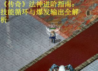 《传奇》法神进阶指南：技能循环与爆发输出全解析