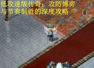 低攻速版传奇：攻防博弈与节奏制胜的深度攻略