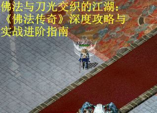 佛法与刀光交织的江湖：《佛法传奇》深度攻略与实战进阶指南