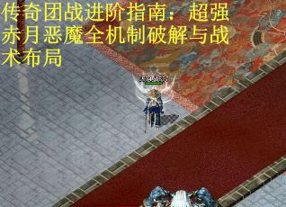 传奇团战进阶指南：超强赤月恶魔全机制破解与战术布局