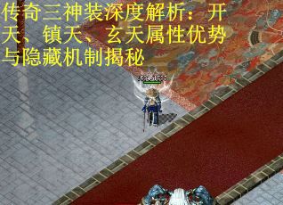 传奇三神装深度解析:开天、镇天、玄天属性优势与隐藏机制揭秘 传奇三神装深度解析:开天、镇天、玄天属性优势与隐藏机制揭秘