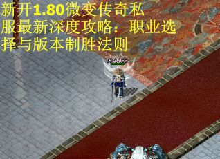 新开1.80微变传奇私服最新深度攻略：职业选择与版本制胜法则