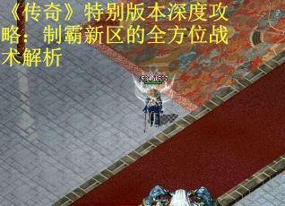 《传奇》特别版本深度攻略：制霸新区的全方位战术解析