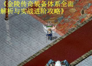 《金陵传奇装备体系全面解析与实战进阶攻略》