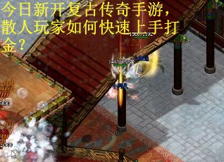 今日新开复古传奇手游，散人玩家如何快速上手打金？