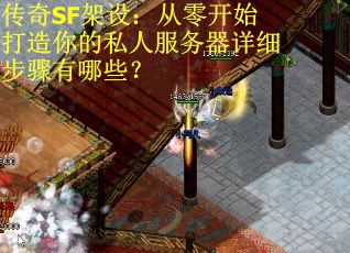 传奇SF架设:从零开始打造你的私人服务器详细步骤有哪些? 传奇SF架设:从零开始打造你的私人服务器详细步骤有哪些?