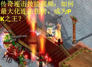 传奇连击技能视频：如何最大化连击伤害，成为PK之王？