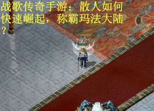 战歌传奇手游：散人如何快速崛起，称霸玛法大陆？