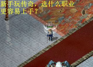 新手玩传奇，选什么职业更容易上手？