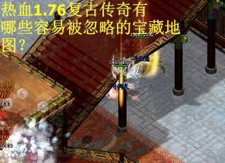 热血1.76复古传奇有哪些容易被忽略的宝藏地图？