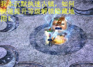 我本沉默执迷古镇，如何快速提升等级解锁隐藏地图？