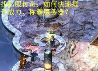 找私服传奇:如何快速提升战力,称霸服务器?