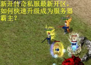 新开传奇私服最新开区,如何快速升级成为服务器霸主?
