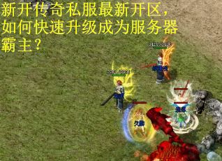 新开传奇私服最新开区，如何快速升级成为服务器霸主？