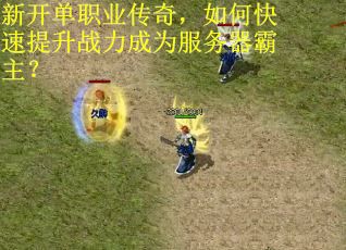 新开单职业传奇,如何快速提升战力成为服务器霸主?