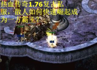 热血传奇1.76复古私服,散人如何快速崛起成为一方霸主? 热血传奇1.76复古私服,散人如何快速崛起成为一方霸主?