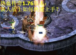 热血传奇1.76版本：新人战士如何快速上手？