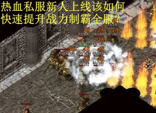 热血私服新人上线该如何快速提升战力制霸全服？