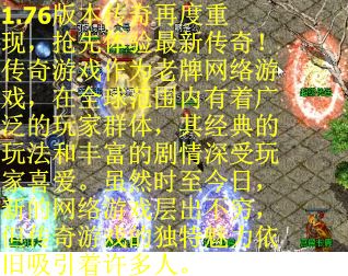1.76版本传奇再度重现，抢先体验最新传奇！传奇游戏作为老牌网络游戏，在全球范围内有着广泛的玩家群体，其经典的玩法和丰富的剧情深受玩家喜爱。虽然时至今日，新的网络游戏层出不穷，但传奇游戏的独特魅力依旧吸引着许多人。