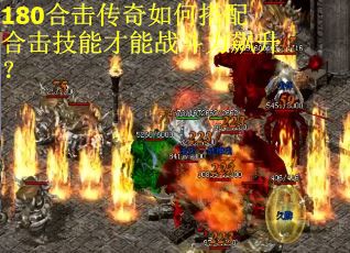 180合击传奇如何搭配合击技能才能战斗力飙升？