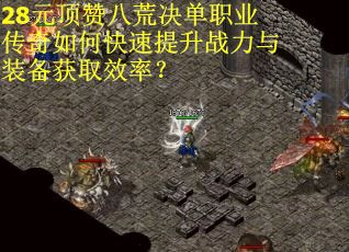 28元顶赞八荒决单职业传奇如何快速提升战力与装备获取效率？