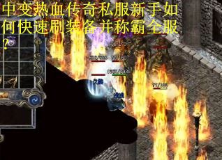 中变热血传奇私服新手如何快速刷装备并称霸全服？