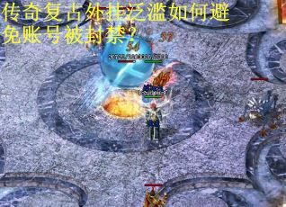 传奇复古外挂泛滥如何避免账号被封禁?