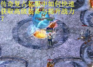 传奇复古私服中如何快速获取高级装备与提升战力？