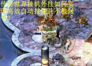传奇世界挂机外挂如何实现高效自动打怪且不被封号？