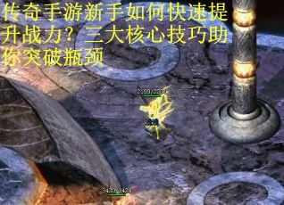 传奇手游新手如何快速提升战力？三大核心技巧助你突破瓶颈