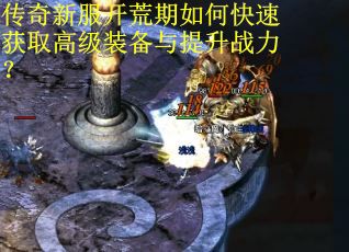 传奇新服开荒期如何快速获取高级装备与提升战力？