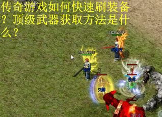传奇游戏如何快速刷装备？顶级武器获取方法是什么？